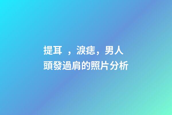 提耳，淚痣，男人頭發過肩的照片分析